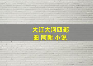 大江大河四部曲 阿耐 小说